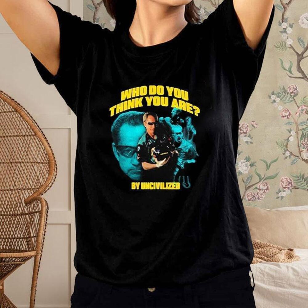 Who Do You Think You Are By Uncivilized Tshirt
